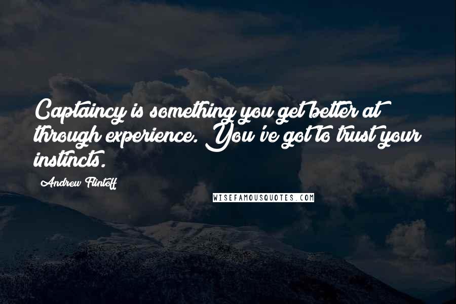 Andrew Flintoff Quotes: Captaincy is something you get better at through experience. You've got to trust your instincts.