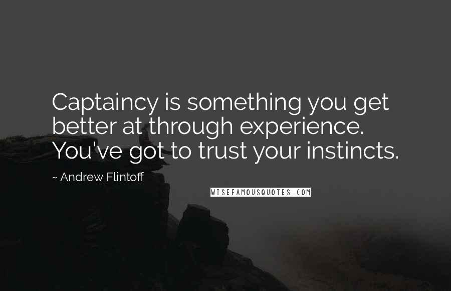 Andrew Flintoff Quotes: Captaincy is something you get better at through experience. You've got to trust your instincts.