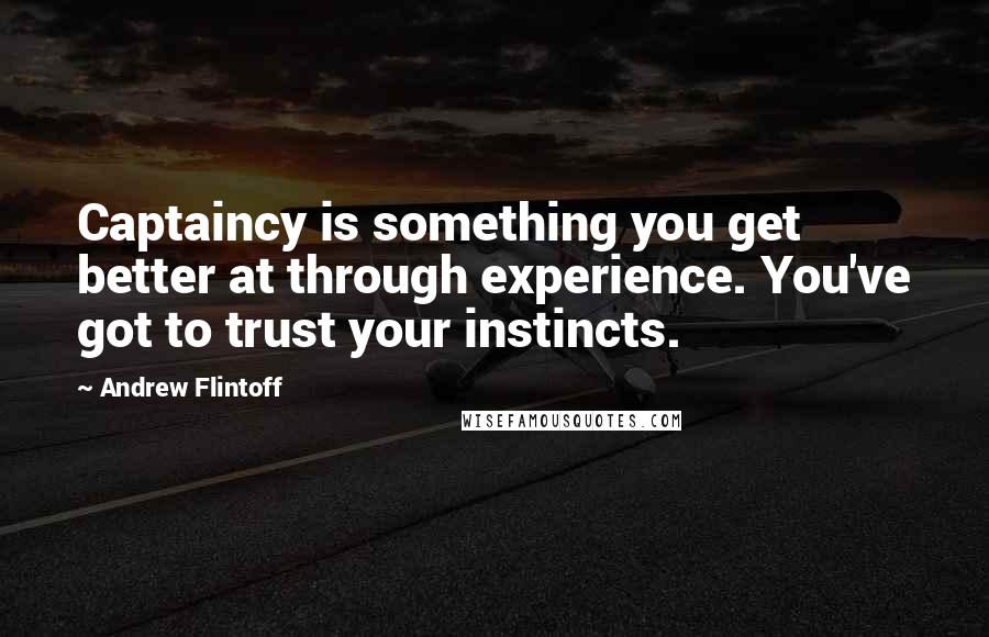 Andrew Flintoff Quotes: Captaincy is something you get better at through experience. You've got to trust your instincts.