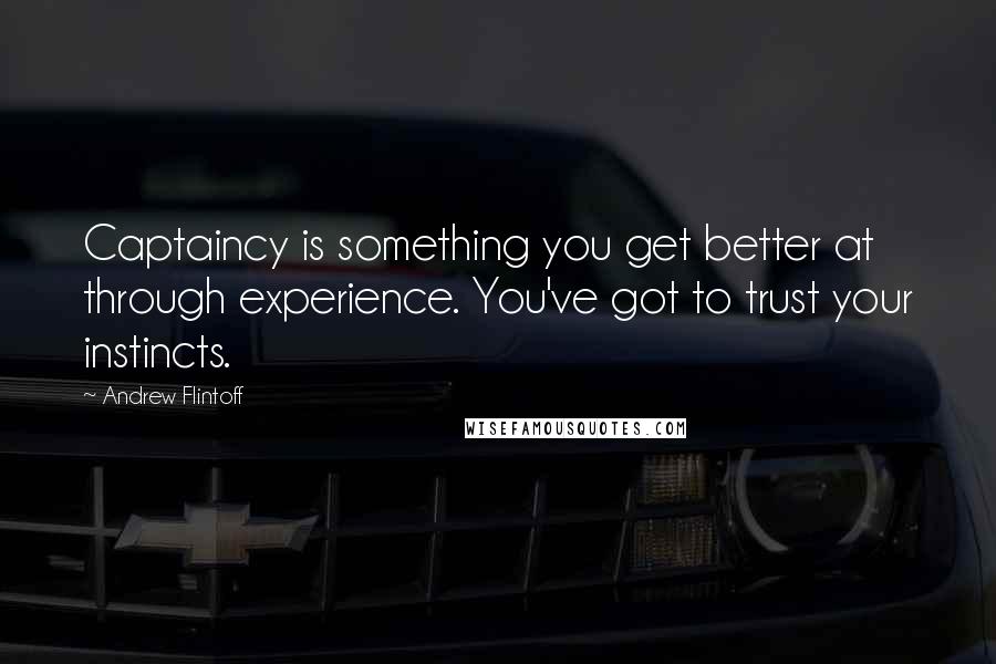 Andrew Flintoff Quotes: Captaincy is something you get better at through experience. You've got to trust your instincts.