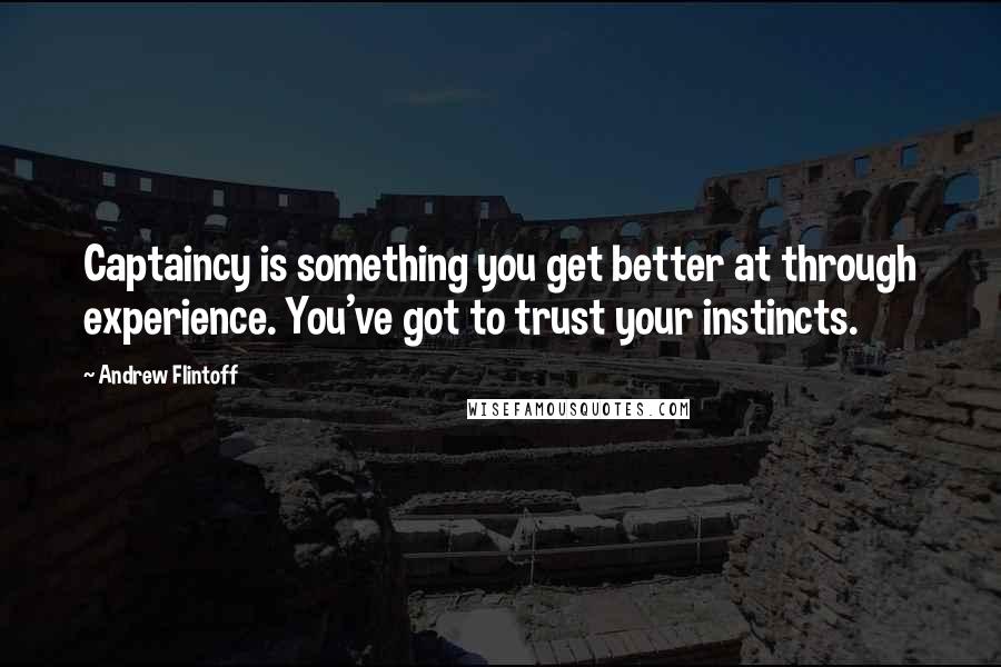 Andrew Flintoff Quotes: Captaincy is something you get better at through experience. You've got to trust your instincts.
