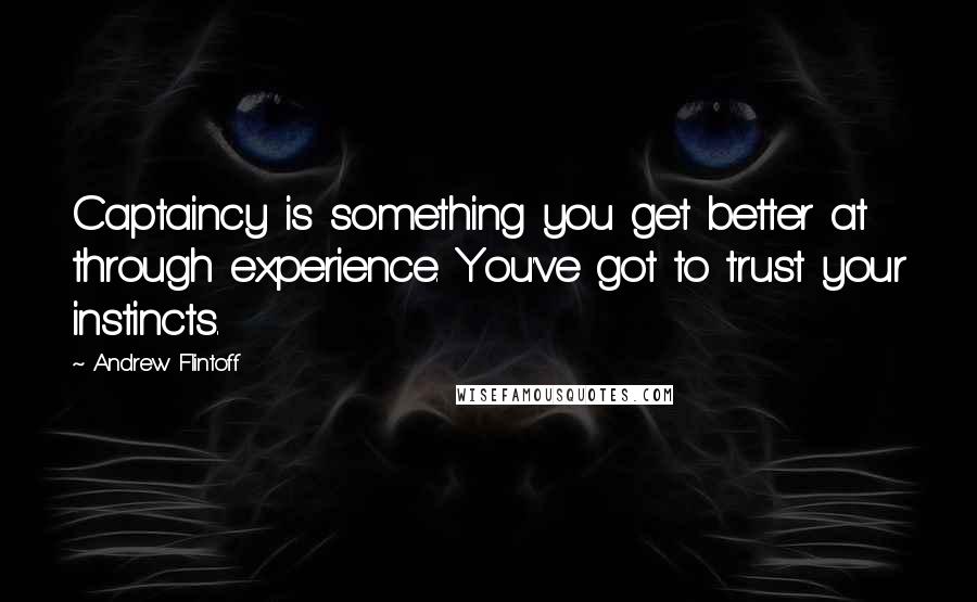Andrew Flintoff Quotes: Captaincy is something you get better at through experience. You've got to trust your instincts.