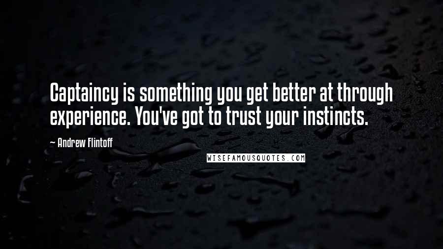 Andrew Flintoff Quotes: Captaincy is something you get better at through experience. You've got to trust your instincts.