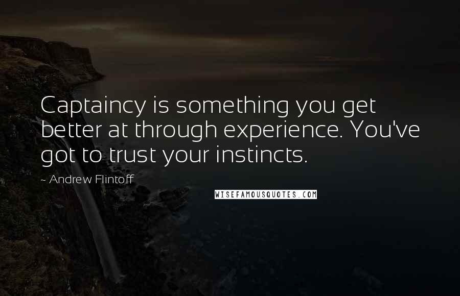 Andrew Flintoff Quotes: Captaincy is something you get better at through experience. You've got to trust your instincts.