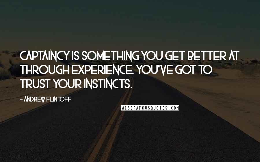 Andrew Flintoff Quotes: Captaincy is something you get better at through experience. You've got to trust your instincts.