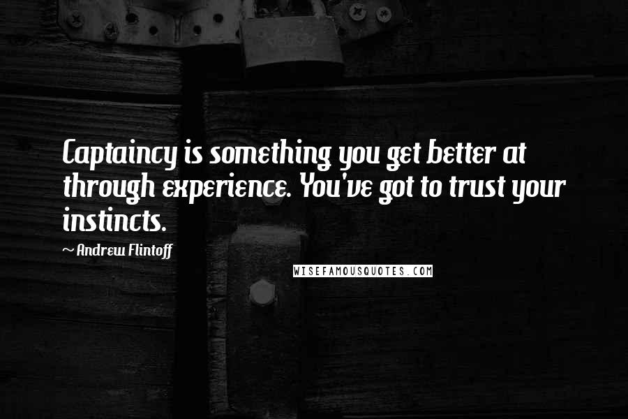 Andrew Flintoff Quotes: Captaincy is something you get better at through experience. You've got to trust your instincts.