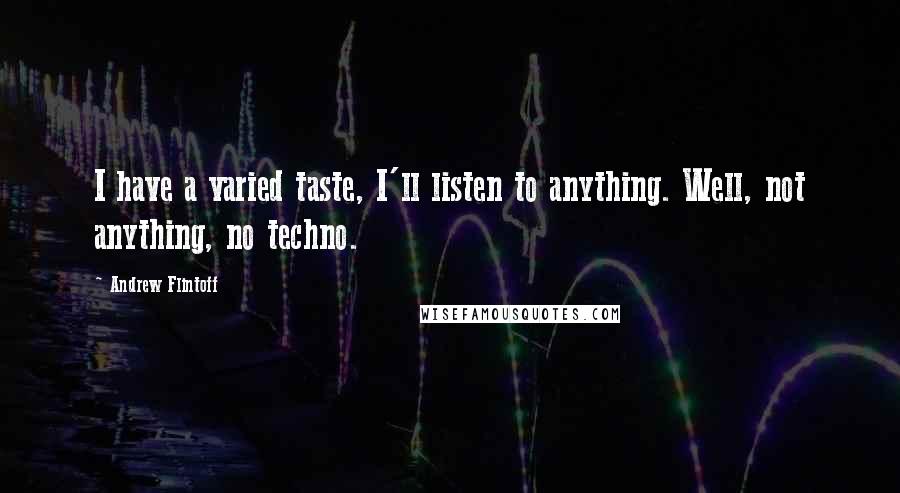 Andrew Flintoff Quotes: I have a varied taste, I'll listen to anything. Well, not anything, no techno.