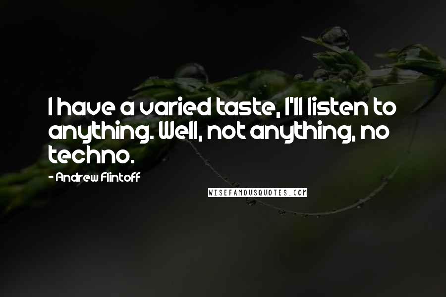 Andrew Flintoff Quotes: I have a varied taste, I'll listen to anything. Well, not anything, no techno.