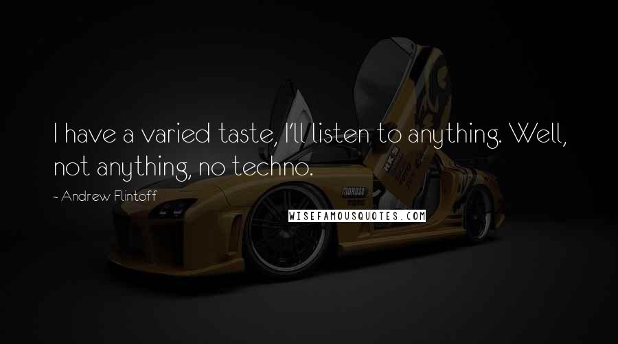 Andrew Flintoff Quotes: I have a varied taste, I'll listen to anything. Well, not anything, no techno.