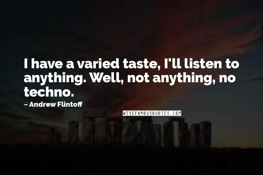 Andrew Flintoff Quotes: I have a varied taste, I'll listen to anything. Well, not anything, no techno.