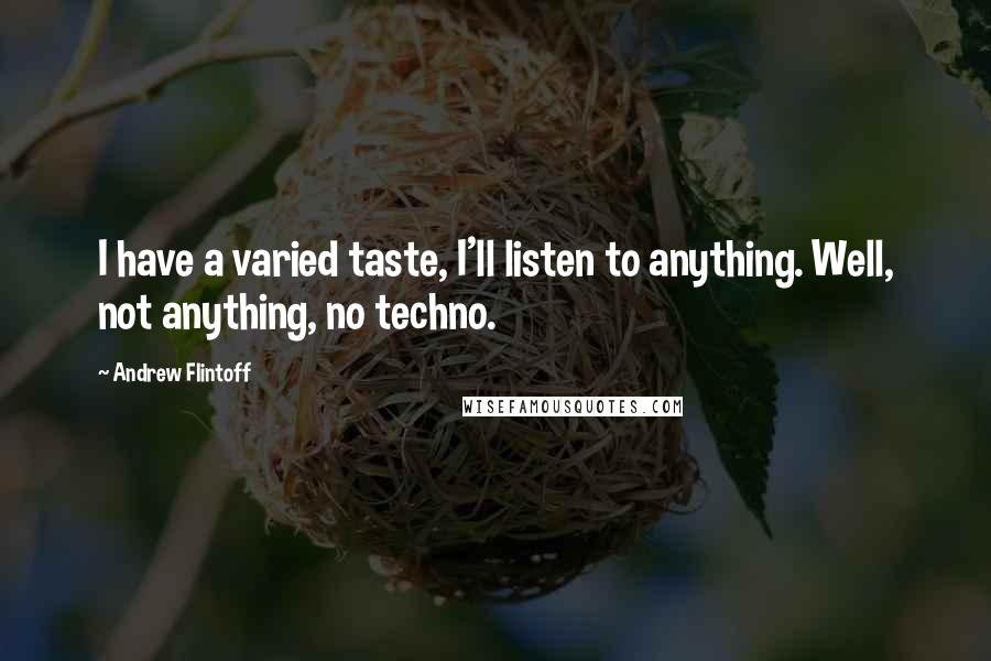 Andrew Flintoff Quotes: I have a varied taste, I'll listen to anything. Well, not anything, no techno.