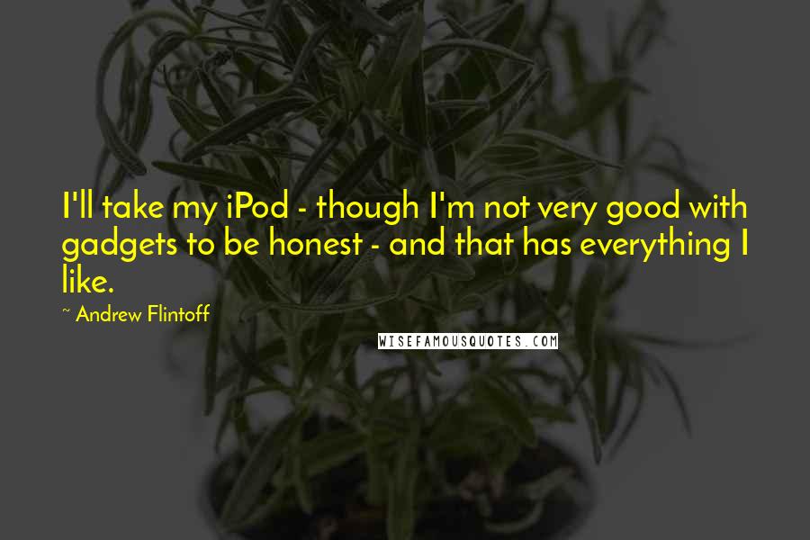 Andrew Flintoff Quotes: I'll take my iPod - though I'm not very good with gadgets to be honest - and that has everything I like.