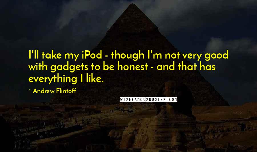 Andrew Flintoff Quotes: I'll take my iPod - though I'm not very good with gadgets to be honest - and that has everything I like.