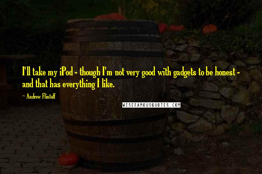 Andrew Flintoff Quotes: I'll take my iPod - though I'm not very good with gadgets to be honest - and that has everything I like.