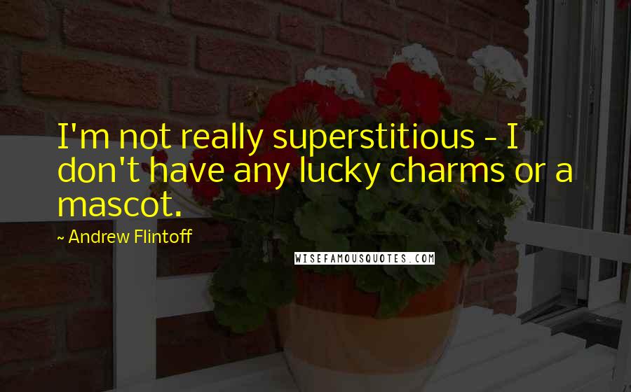 Andrew Flintoff Quotes: I'm not really superstitious - I don't have any lucky charms or a mascot.