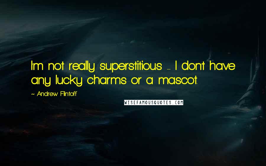 Andrew Flintoff Quotes: I'm not really superstitious - I don't have any lucky charms or a mascot.