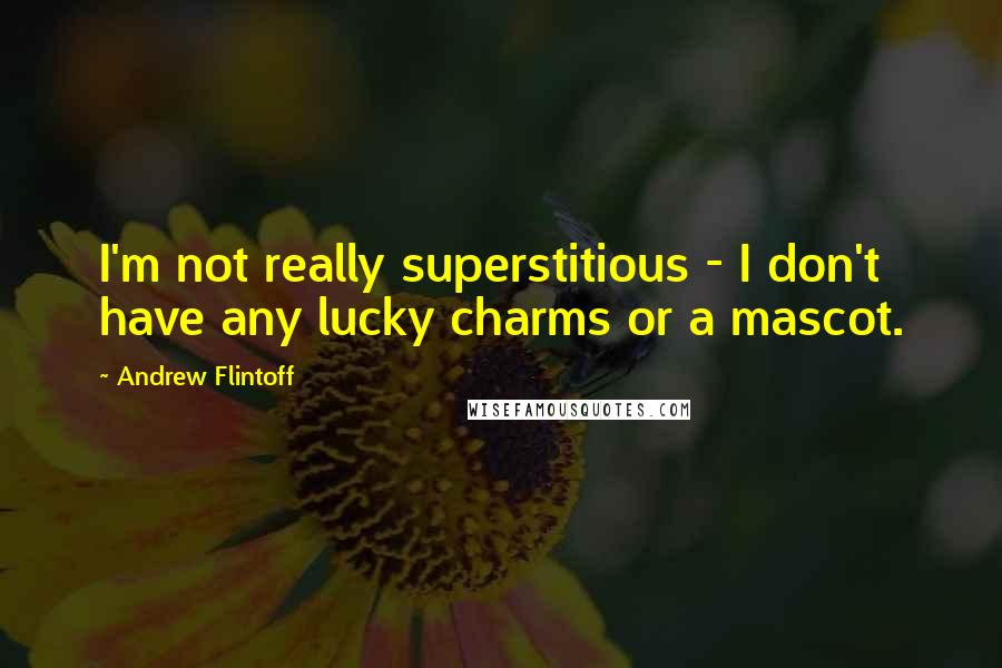 Andrew Flintoff Quotes: I'm not really superstitious - I don't have any lucky charms or a mascot.