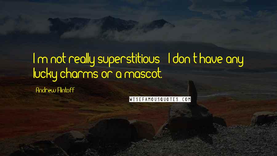 Andrew Flintoff Quotes: I'm not really superstitious - I don't have any lucky charms or a mascot.