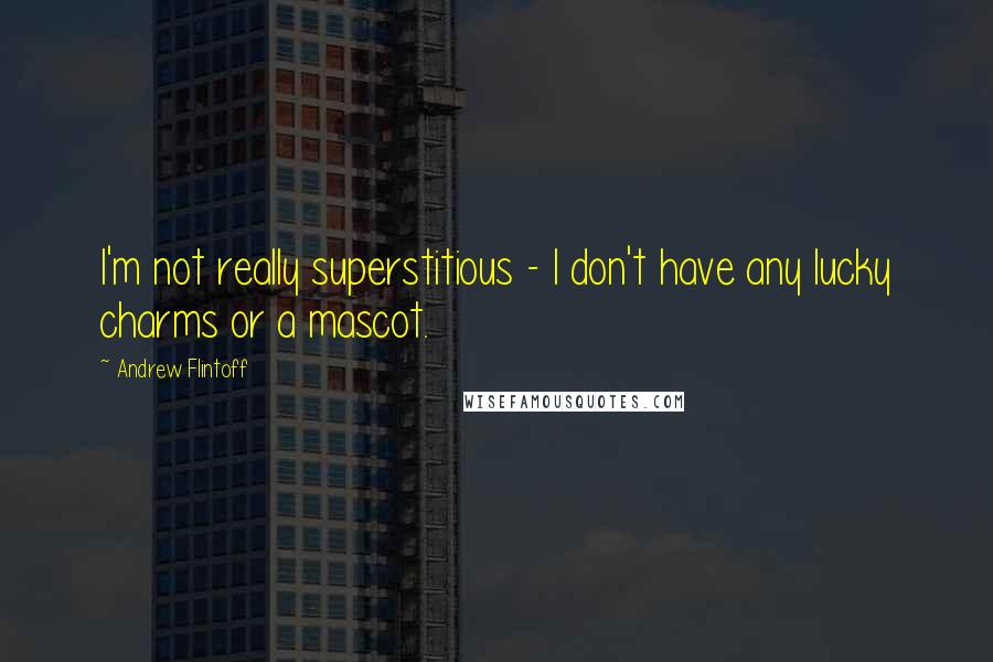 Andrew Flintoff Quotes: I'm not really superstitious - I don't have any lucky charms or a mascot.