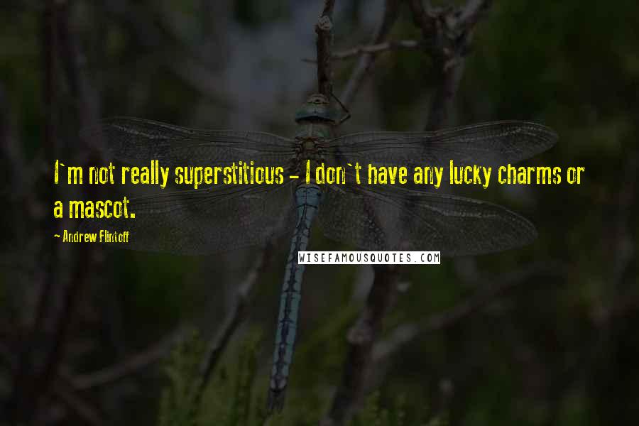 Andrew Flintoff Quotes: I'm not really superstitious - I don't have any lucky charms or a mascot.