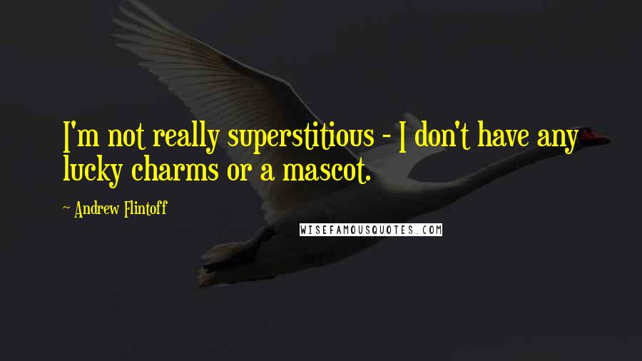Andrew Flintoff Quotes: I'm not really superstitious - I don't have any lucky charms or a mascot.