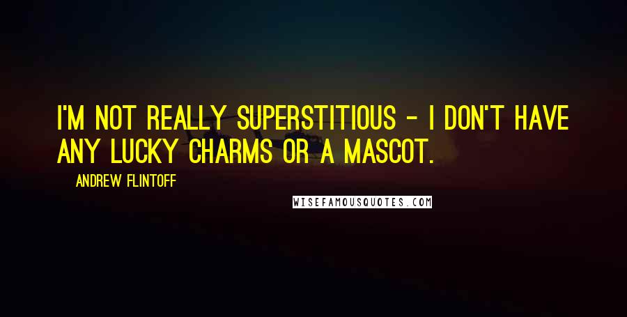 Andrew Flintoff Quotes: I'm not really superstitious - I don't have any lucky charms or a mascot.