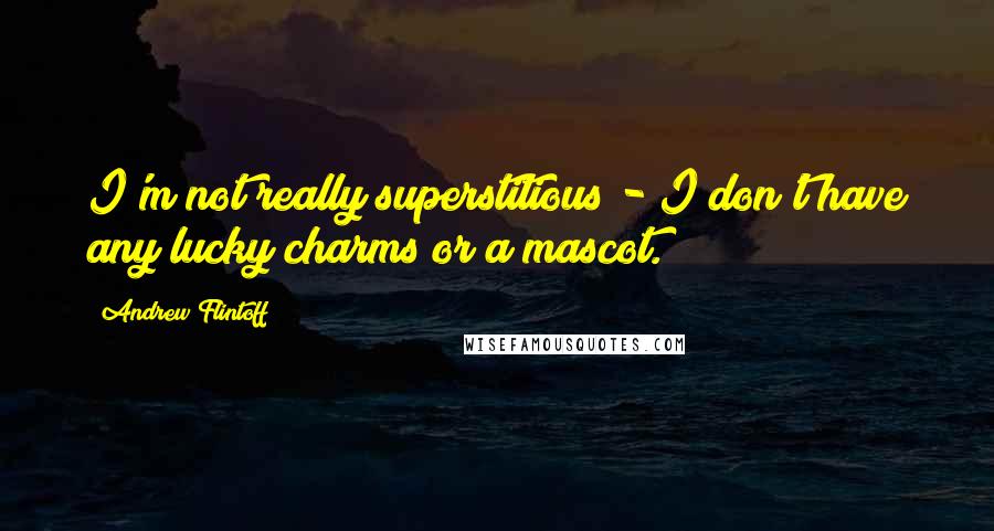 Andrew Flintoff Quotes: I'm not really superstitious - I don't have any lucky charms or a mascot.