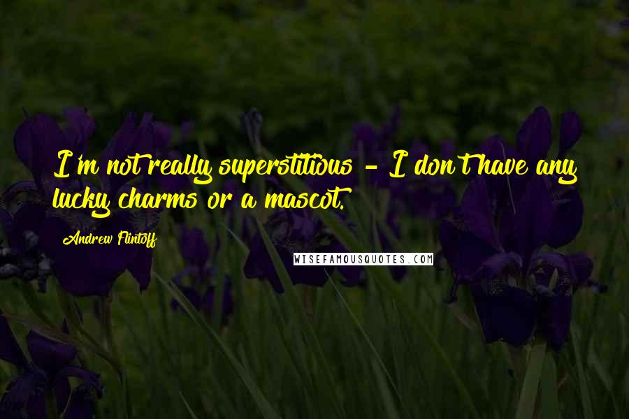 Andrew Flintoff Quotes: I'm not really superstitious - I don't have any lucky charms or a mascot.
