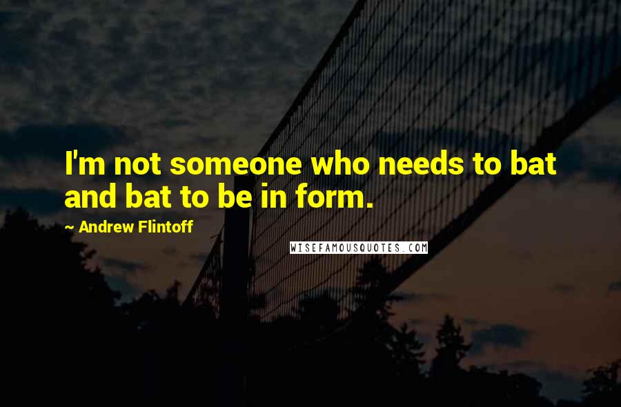 Andrew Flintoff Quotes: I'm not someone who needs to bat and bat to be in form.