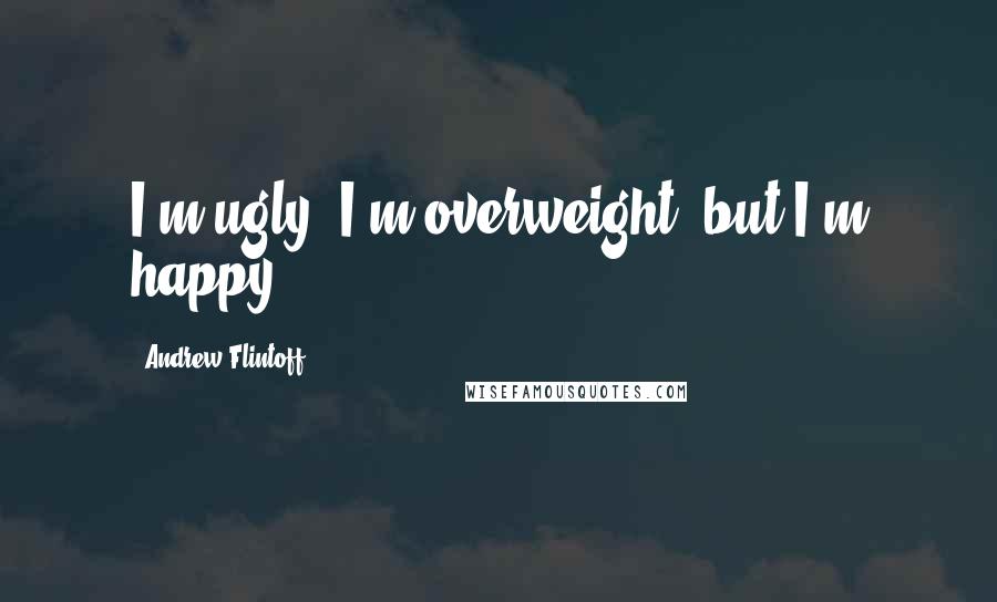 Andrew Flintoff Quotes: I'm ugly, I'm overweight, but I'm happy
