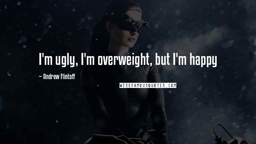 Andrew Flintoff Quotes: I'm ugly, I'm overweight, but I'm happy