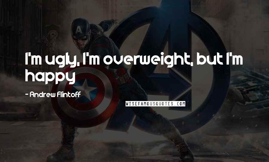 Andrew Flintoff Quotes: I'm ugly, I'm overweight, but I'm happy