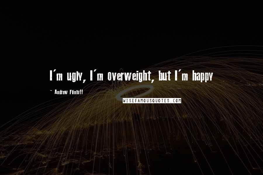 Andrew Flintoff Quotes: I'm ugly, I'm overweight, but I'm happy