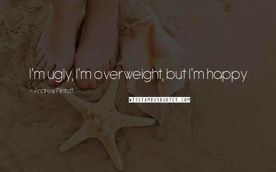 Andrew Flintoff Quotes: I'm ugly, I'm overweight, but I'm happy