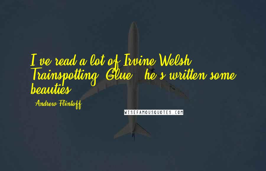 Andrew Flintoff Quotes: I've read a lot of Irvine Welsh - Trainspotting, Glue - he's written some beauties.