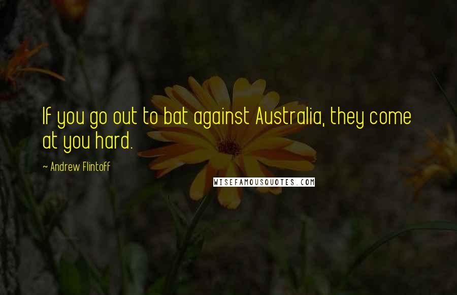 Andrew Flintoff Quotes: If you go out to bat against Australia, they come at you hard.