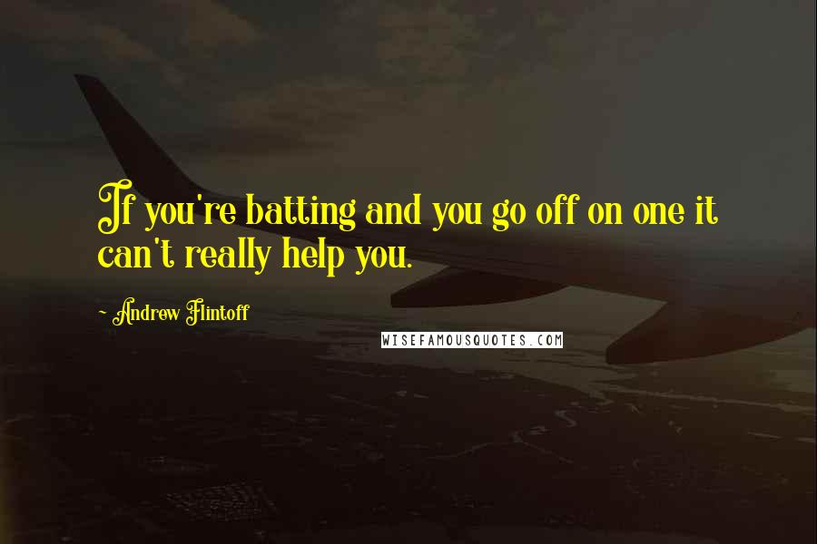 Andrew Flintoff Quotes: If you're batting and you go off on one it can't really help you.