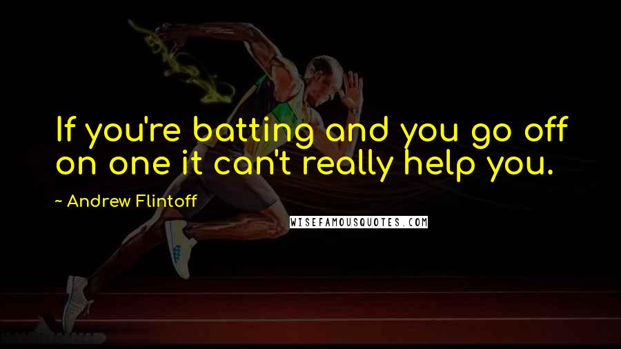 Andrew Flintoff Quotes: If you're batting and you go off on one it can't really help you.