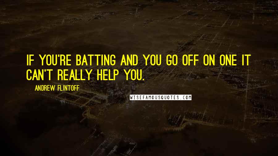 Andrew Flintoff Quotes: If you're batting and you go off on one it can't really help you.