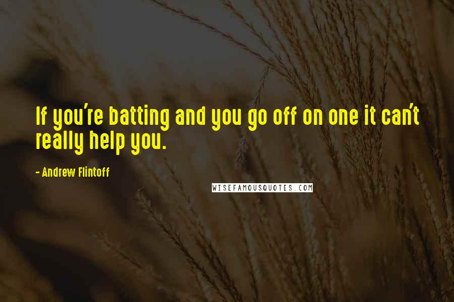 Andrew Flintoff Quotes: If you're batting and you go off on one it can't really help you.