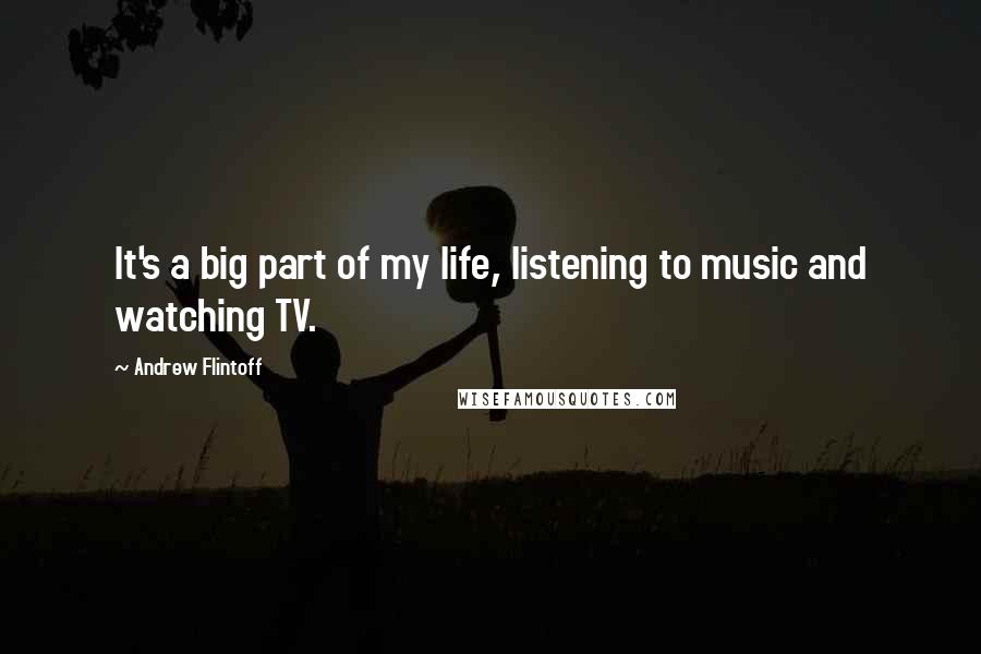 Andrew Flintoff Quotes: It's a big part of my life, listening to music and watching TV.