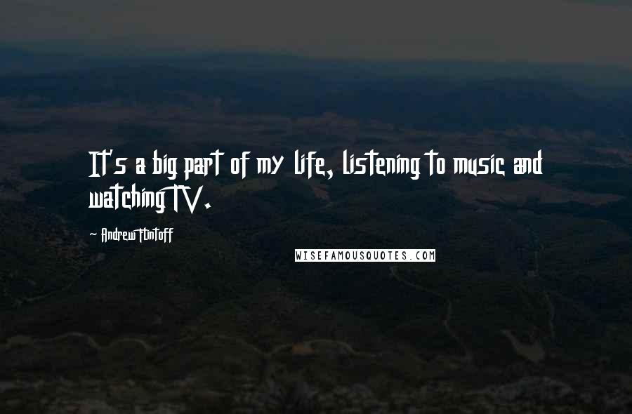 Andrew Flintoff Quotes: It's a big part of my life, listening to music and watching TV.