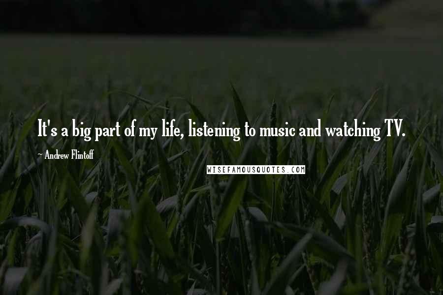 Andrew Flintoff Quotes: It's a big part of my life, listening to music and watching TV.