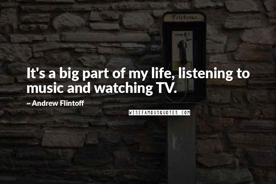 Andrew Flintoff Quotes: It's a big part of my life, listening to music and watching TV.