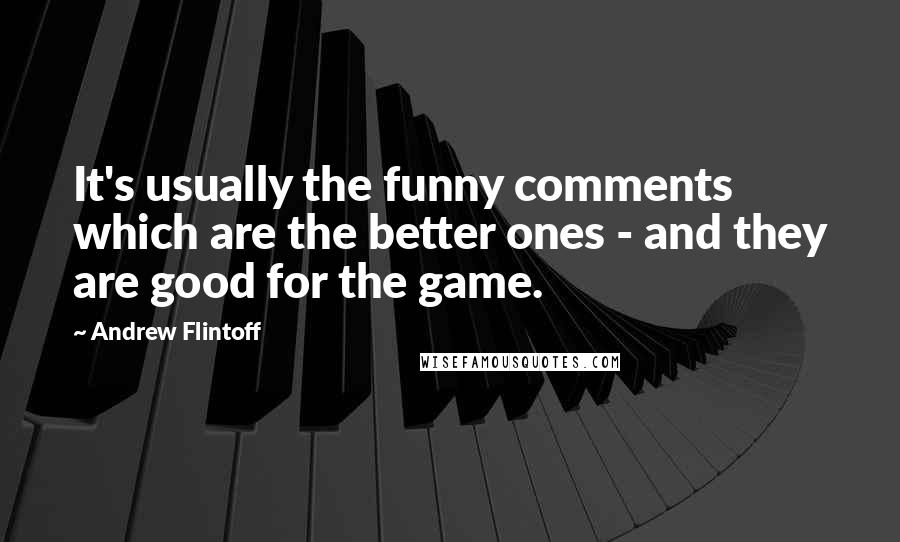 Andrew Flintoff Quotes: It's usually the funny comments which are the better ones - and they are good for the game.