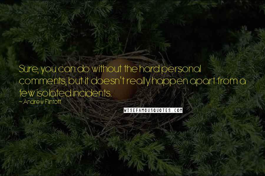 Andrew Flintoff Quotes: Sure, you can do without the hard personal comments, but it doesn't really happen apart from a few isolated incidents.