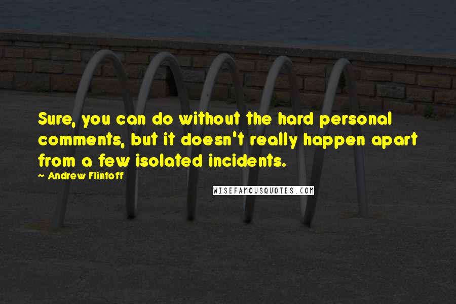 Andrew Flintoff Quotes: Sure, you can do without the hard personal comments, but it doesn't really happen apart from a few isolated incidents.