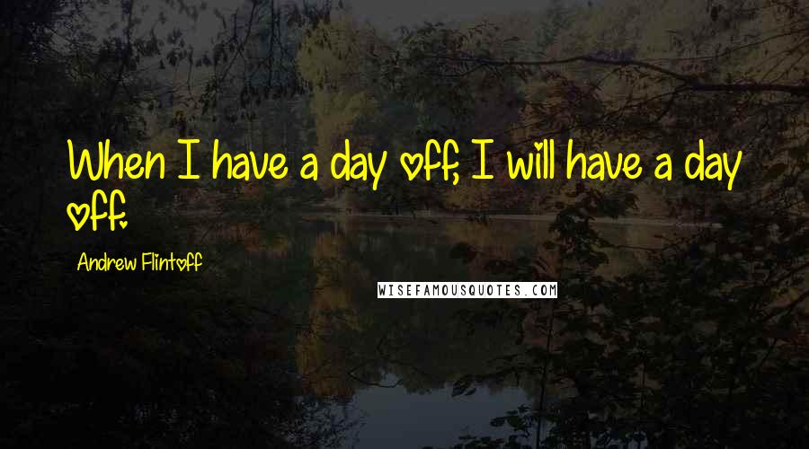 Andrew Flintoff Quotes: When I have a day off, I will have a day off.