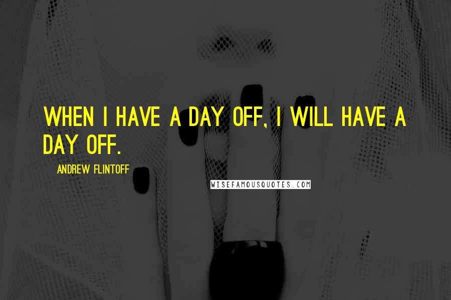 Andrew Flintoff Quotes: When I have a day off, I will have a day off.