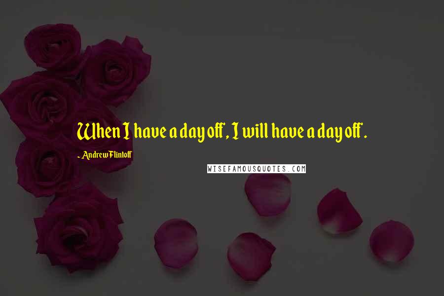 Andrew Flintoff Quotes: When I have a day off, I will have a day off.